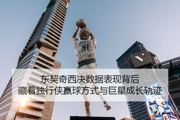 东契奇西决数据表现背后 藏着独行侠赢球方式与巨星成长轨迹
